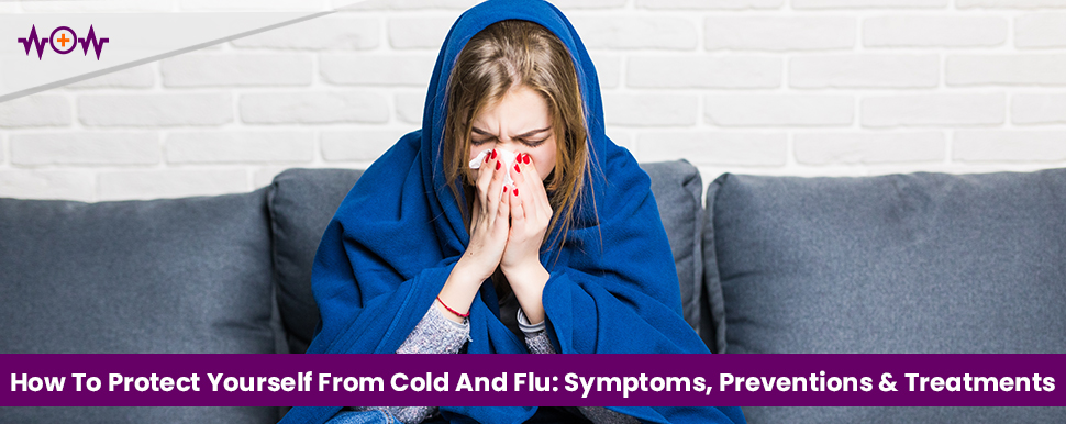  How To Protect Yourself From Cold And Flu: Symptoms, Preventions & Treatments