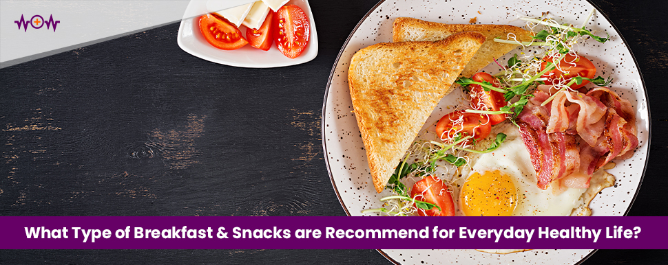 What Type of Breakfast & Snacks are Recommend for Everyday Healthy Life?