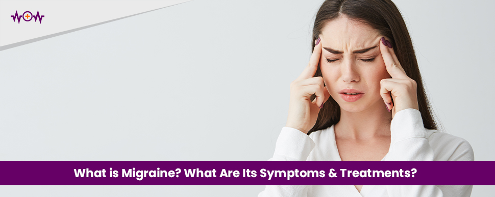 What is Migraine? What Are Its Symptoms & Treatments?