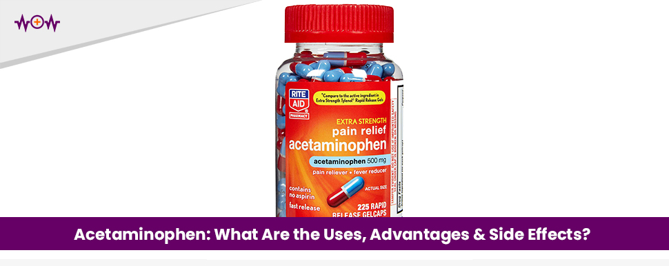 Acetaminophen: What Are the Uses, Advantages And Side Effects?
