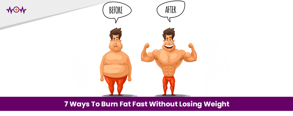 7 Ways To Burn Fat Fast Without Losing Weight