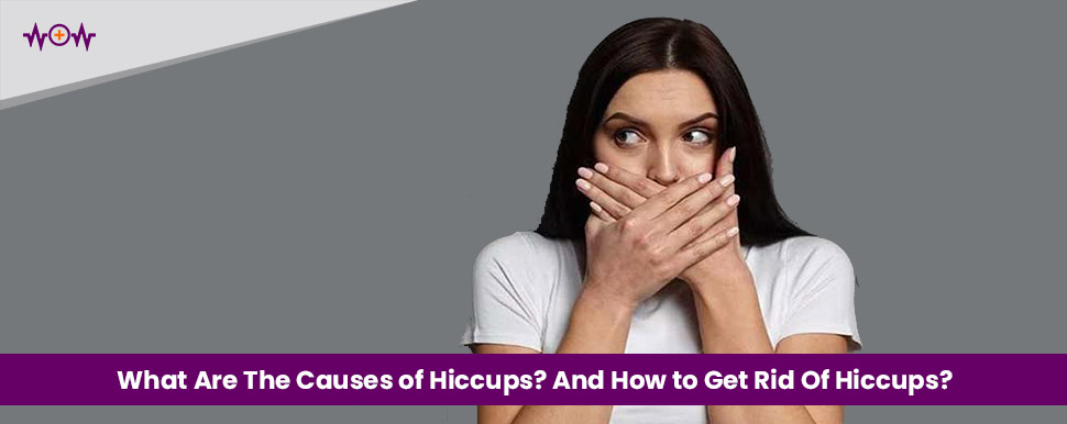 What Are The Causes of Hiccups? And How to Get Rid Of Hiccups?
