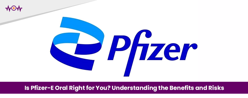 Is Pfizer E Oral Right for You? Understanding the Benefits and Risks