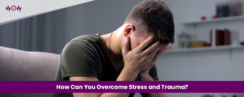 How Can You Overcome Stress and Trauma?