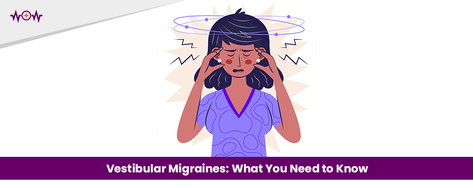 Vestibular Migraines: What You Need to Know