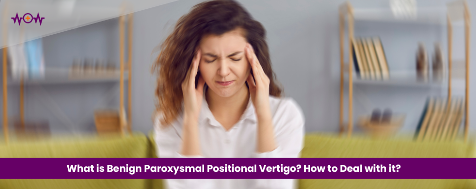 What is Benign Paroxysmal Positional Vertigo? How to Deal with it?