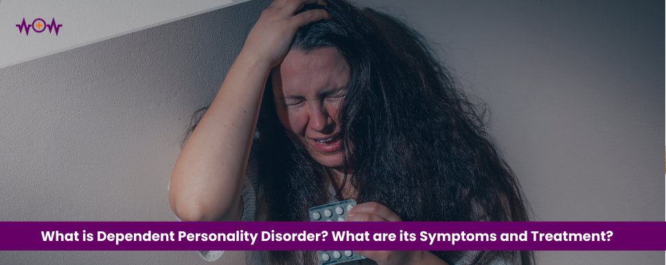What is Dependent Personality Disorder? What are its Symptoms and Treatment?