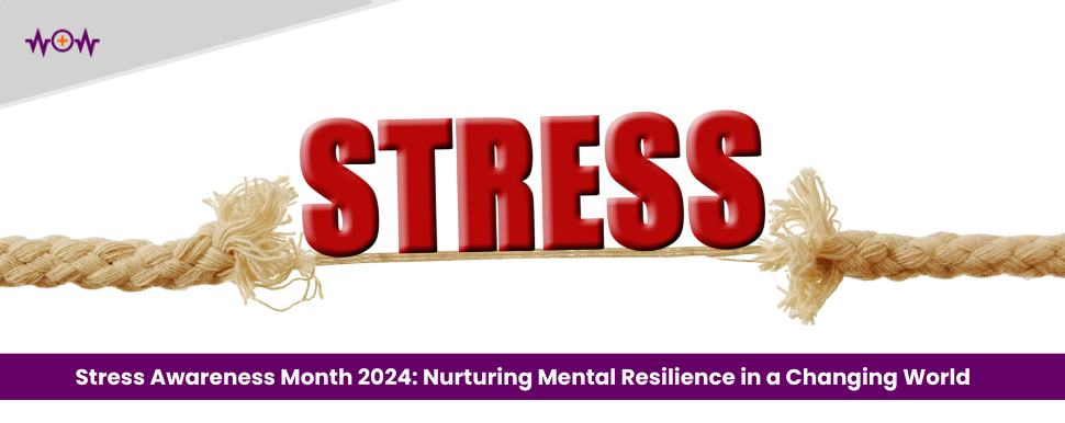 Stress Awareness Month 2024: Nurturing Mental Resilience in a Changing World