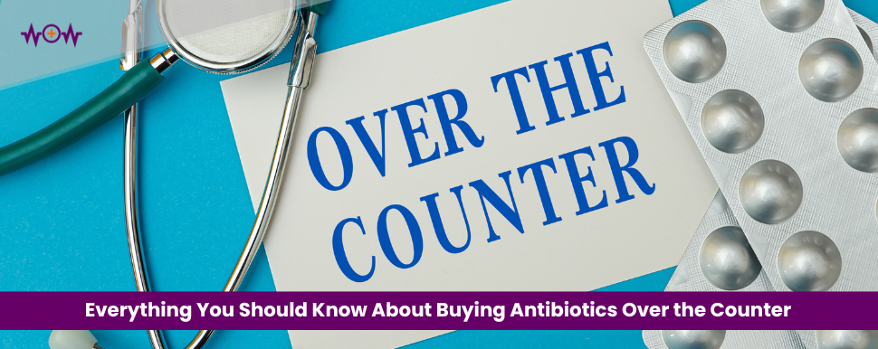 Everything You Should Know About Buying Antibiotics Over the Counter