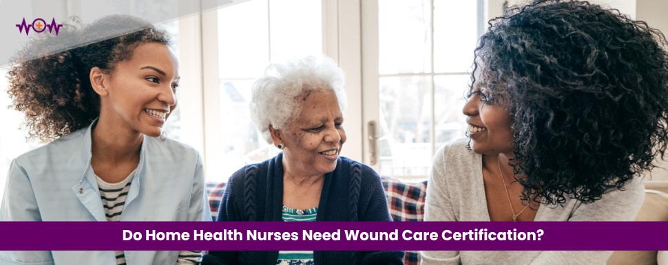 Do Home Health Nurses Need Wound Care Certification?