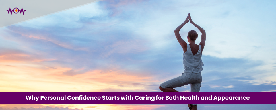 Why Personal Confidence Starts with Caring for Both Health and Appearance