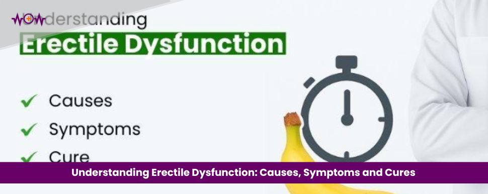 Understanding Erectile Dysfunction: Causes, Symptoms and Cures