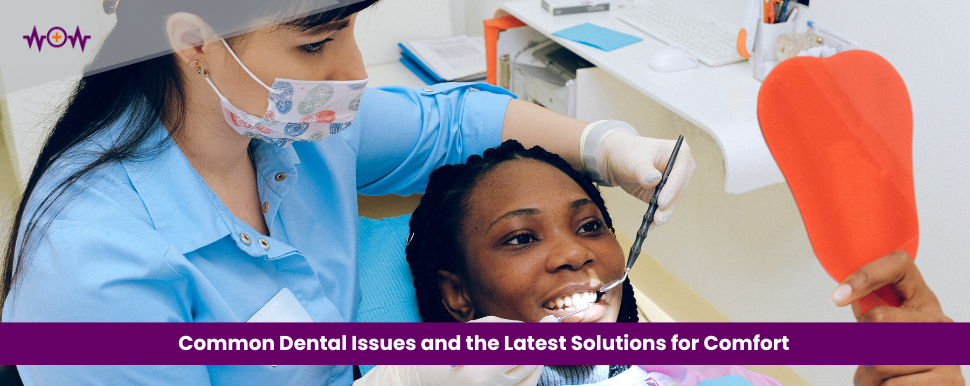 Common Dental Issues and the Latest Solutions for Comfort