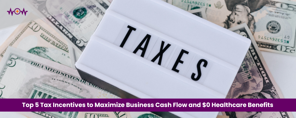 Top 5 Tax Incentives to Maximize Business Cash Flow and $0 Healthcare Benefits