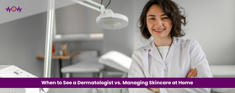 When to See a Dermatologist vs. Managing Skincare at Home