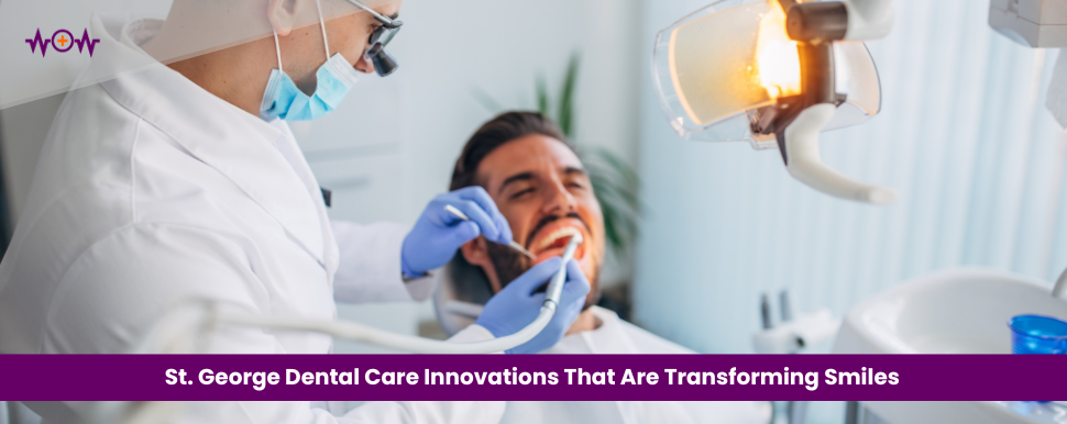 St. George Dental Care Innovations That Are Transforming Smiles