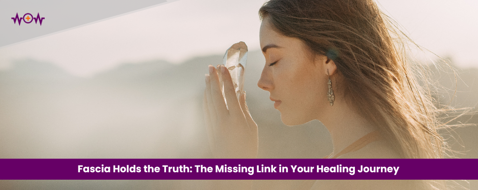 Fascia Holds the Truth: The Missing Link in Your Healing Journey