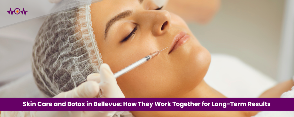 Skin Care and Botox in Bellevue: How They Work Together for Long-Term Results