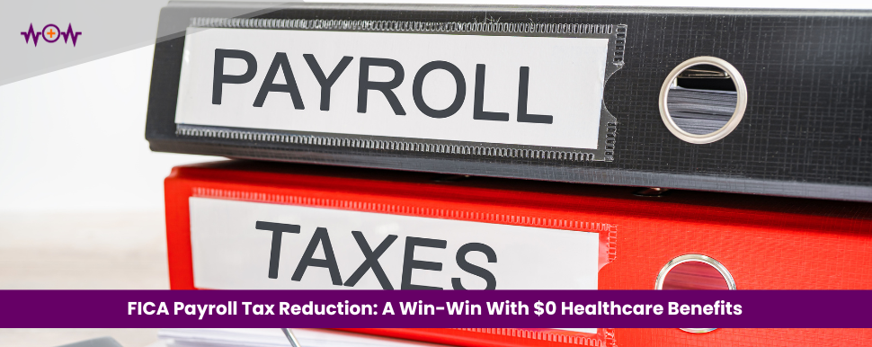 FICA Payroll Tax Reduction: A Win-Win With $0 Healthcare Benefits