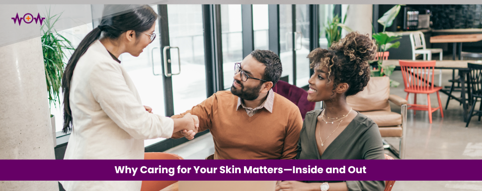 Why Caring for Your Skin Matters—Inside and Out