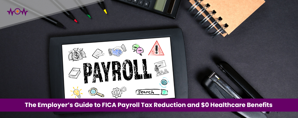 The Employer’s Guide to FICA Payroll Tax Reduction and $0 Healthcare Benefits