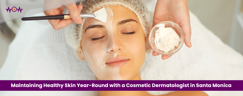 Maintaining Healthy Skin Year-Round with a Cosmetic Dermatologist in Santa Monica