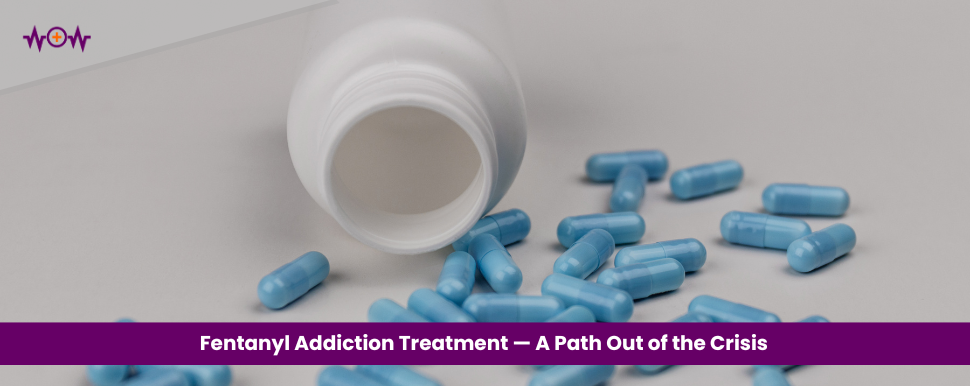 Fentanyl Addiction Treatment — A Path Out of the Crisis