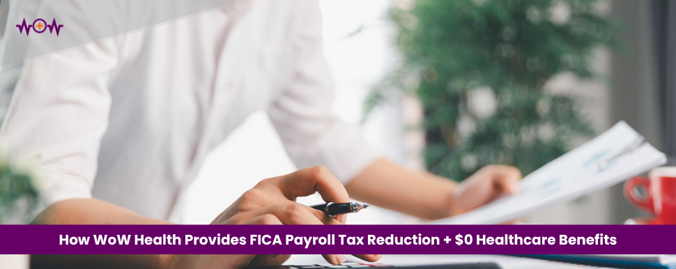 How WoW Health Provides FICA Payroll Tax Reduction + $0 Healthcare Benefits