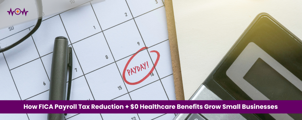 How FICA Payroll Tax Reduction + $0 Healthcare Benefits Grow Small Businesses