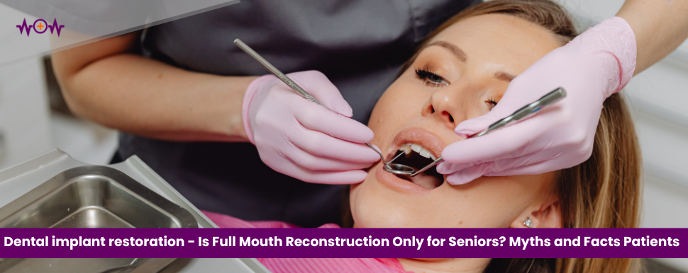 Dental implant restoration – Is Full Mouth Reconstruction Only for Seniors? Myths and Facts Patients Should Know