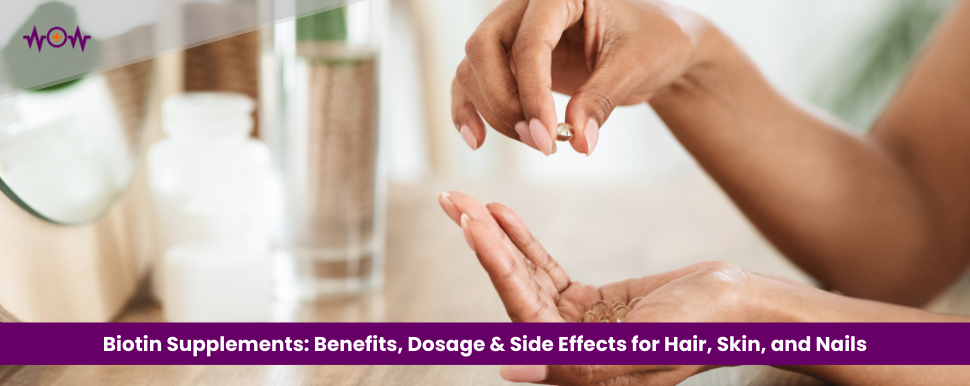 Biotin Supplements: Benefits, Dosage & Side Effects for Hair, Skin, and Nails