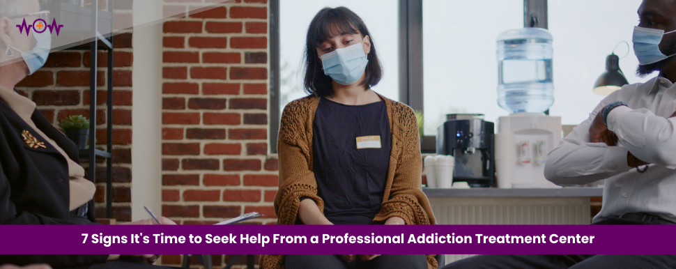 7 Signs It’s Time to Seek Help From a Professional Addiction Treatment Center