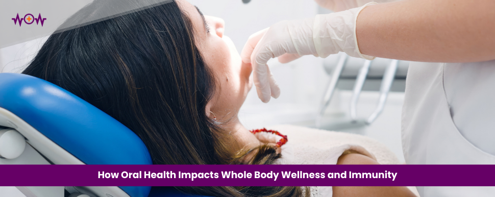 How Oral Health Impacts Whole Body Wellness and Immunity