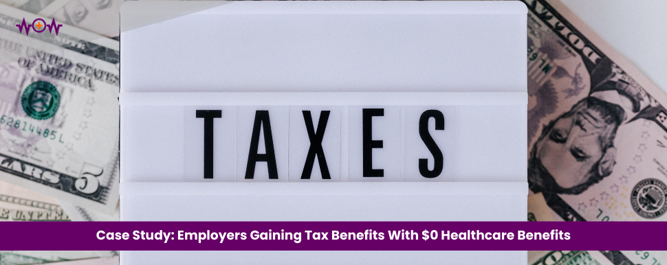 Case Study: Employers Gaining Tax Benefits With $0 Healthcare Benefits