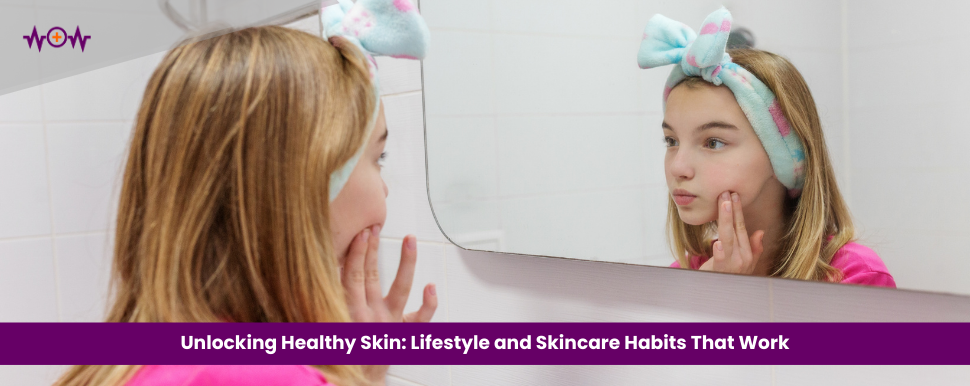 Unlocking Healthy Skin: Lifestyle and Skincare Habits That Work