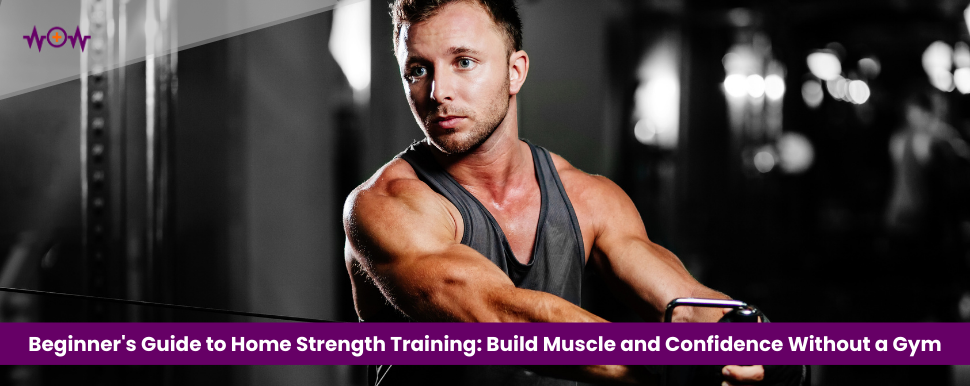 Beginner’s Guide to Home Strength Training: Build Muscle and Confidence Without a Gym