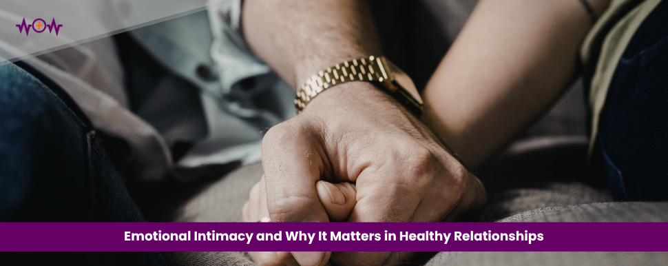 Emotional Intimacy and Why It Matters in Healthy Relationships