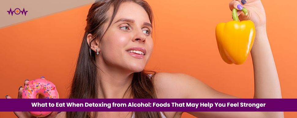 What to Eat When Detoxing from Alcohol: Foods That May Help You Feel Stronger