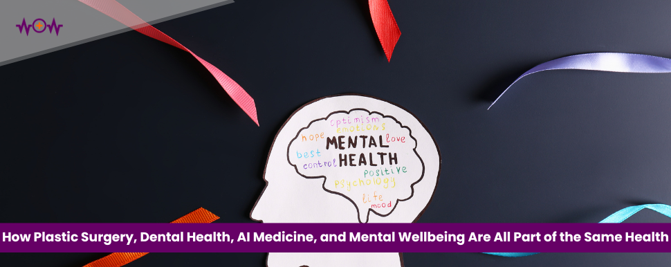 The Complete Wellness Picture: How Plastic Surgery, Dental Health, AI Medicine, and Mental Wellbeing Are All Part of the Same Health Story