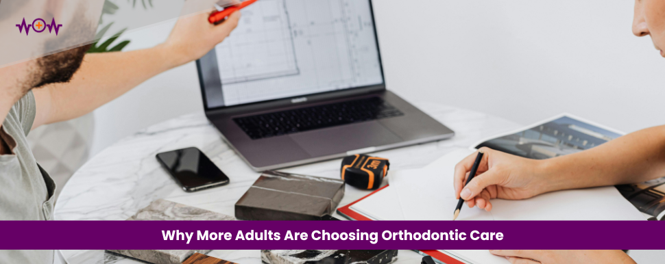 Why More Adults Are Choosing Orthodontic Care