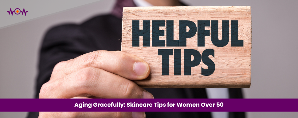 Aging Gracefully: Skincare Tips for Women Over 50